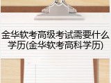 金华软考高级考试需要什么学历(金华软考高科学历)
