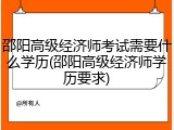 邵阳高级经济师考试需要什么学历(邵阳高级经济师学历要求)