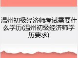 温州初级经济师考试需要什么学历(温州初级经济师学历要求)