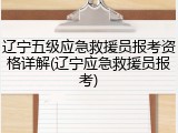 辽宁五级应急救援员报考资格详解(辽宁应急救援员报考)