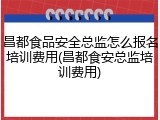 昌都食品安全总监怎么报名培训费用(昌都食安总监培训费用)