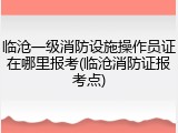临沧一级消防设施操作员证在哪里报考(临沧消防证报考点)