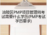 涪陵区PMP项目管理师考试需要什么学历(PMP考试学历要求)