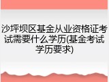 沙坪坝区基金从业资格证考试需要什么学历(基金考试学历要求)