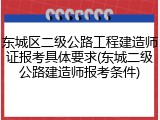 东城区二级公路工程建造师证报考具体要求(东城二级公路建造师报考条件)