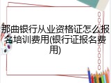 那曲银行从业资格证怎么报名培训费用(银行证报名费用)