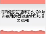 海西健康管理师怎么报名培训费用(海西健康管理师报名费用)