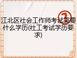 江北区社会工作师考试需要什么学历(社工考试学历要求)