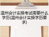 温州会计实操考试需要什么学历(温州会计实操学历要求)