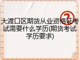 大渡口区期货从业资格证考试需要什么学历(期货考试学历要求)