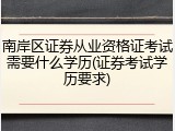 南岸区证券从业资格证考试需要什么学历(证券考试学历要求)