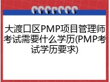 大渡口区PMP项目管理师考试需要什么学历(PMP考试学历要求)