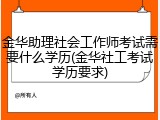 金华助理社会工作师考试需要什么学历(金华社工考试学历要求)