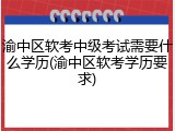 渝中区软考中级考试需要什么学历(渝中区软考学历要求)