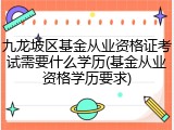 九龙坡区基金从业资格证考试需要什么学历(基金从业资格学历要求)