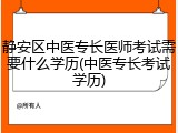静安区中医专长医师考试需要什么学历(中医专长考试学历)