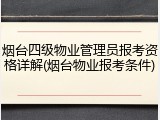 烟台四级物业管理员报考资格详解(烟台物业报考条件)