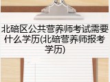 北碚区公共营养师考试需要什么学历(北碚营养师报考学历)