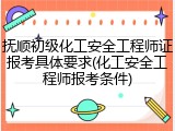 抚顺初级化工安全工程师证报考具体要求(化工安全工程师报考条件)
