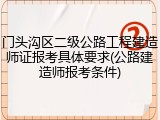 门头沟区二级公路工程建造师证报考具体要求(公路建造师报考条件)