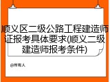顺义区二级公路工程建造师证报考具体要求(顺义二级建造师报考条件)