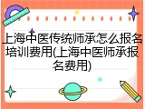 上海中医传统师承怎么报名培训费用(上海中医师承报名费用)