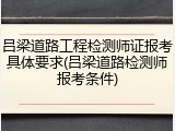 吕梁道路工程检测师证报考具体要求(吕梁道路检测师报考条件)