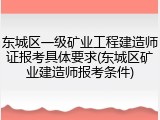 东城区一级矿业工程建造师证报考具体要求(东城区矿业建造师报考条件)