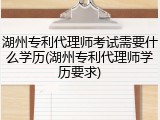 湖州专利代理师考试需要什么学历(湖州专利代理师学历要求)