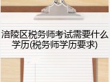 涪陵区税务师考试需要什么学历(税务师学历要求)