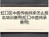 虹口区中医传统师承怎么报名培训费用(虹口中医师承费用)