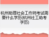 杭州助理社会工作师考试需要什么学历(杭州社工助考学历)
