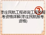 枣庄民航工程咨询工程师报考资格详解(枣庄民航报考资格)
