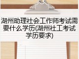 湖州助理社会工作师考试需要什么学历(湖州社工考试学历要求)