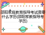 邵阳家庭教育指导考试需要什么学历(邵阳家教指导考学历)