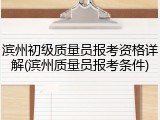 滨州初级质量员报考资格详解(滨州质量员报考条件)