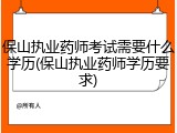 保山执业药师考试需要什么学历(保山执业药师学历要求)