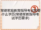 常德家庭教育指导考试需要什么学历(常德家教指导考试学历要求)