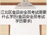 江北区食品安全员考试需要什么学历(食品安全员考试学历要求)