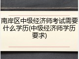 南岸区中级经济师考试需要什么学历(中级经济师学历要求)