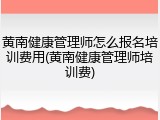 黄南健康管理师怎么报名培训费用(黄南健康管理师培训费)
