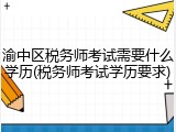 渝中区税务师考试需要什么学历(税务师考试学历要求)