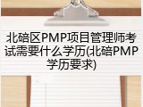 北碚区PMP项目管理师考试需要什么学历(北碚PMP学历要求)