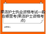 果洛护士执业资格考试一般在哪里考(果洛护士资格考点)