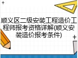 顺义区二级安装工程造价工程师报考资格详解(顺义安装造价报考条件)