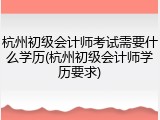 杭州初级会计师考试需要什么学历(杭州初级会计师学历要求)