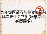 九龙坡区证券从业资格证考试需要什么学历(证券考试学历要求)