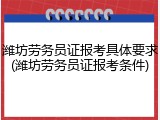 潍坊劳务员证报考具体要求(潍坊劳务员证报考条件)