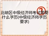 北碚区中级经济师考试需要什么学历(中级经济师学历要求)