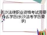 长沙法律职业资格考试需要什么学历(长沙法考学历要求)